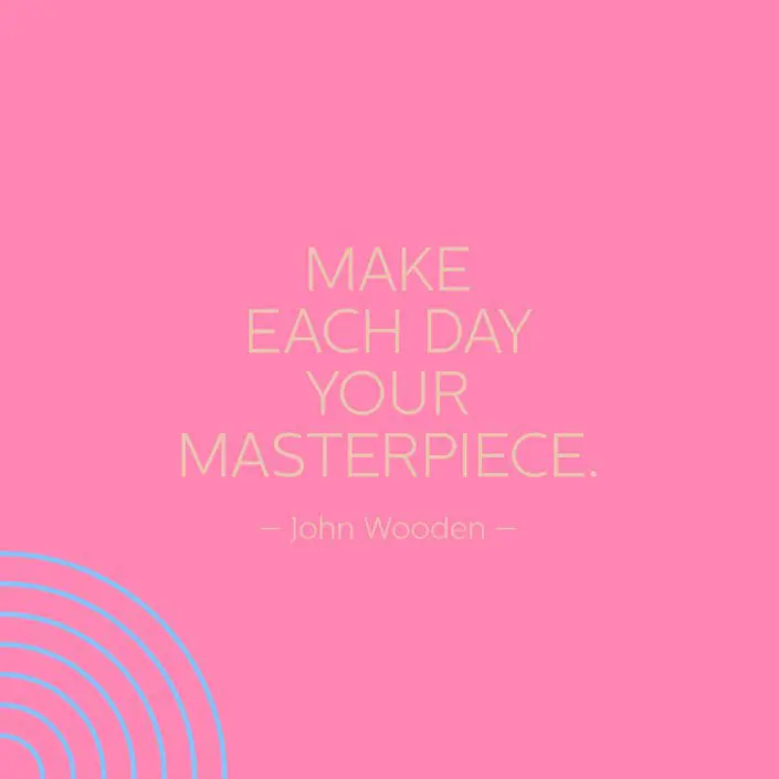 Make Each Day Your Masterpiece - John Wooden